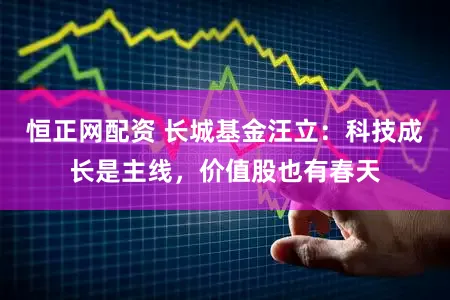 恒正网配资 长城基金汪立:科技成长是主线,价值股也有春天