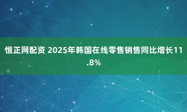 恒正网配资 2025年韩国在线零售销售同比增长11.8%
