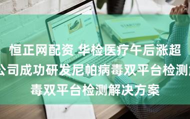 恒正网配资 华检医疗午后涨超16% 子公司成功研发尼帕病毒双平台检测解决方案