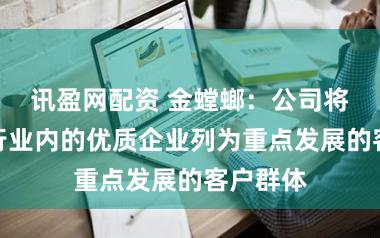 讯盈网配资 金螳螂：公司将新能源行业内的优质企业列为重点发展的客户群体