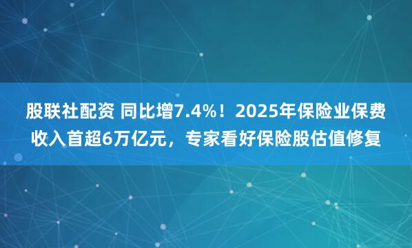 股联社配资 同比增7.4%！2025年保险业保费收入首超6万亿元，专家看好保险股估值修复