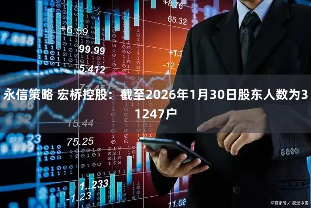 永信策略 宏桥控股：截至2026年1月30日股东人数为31247户