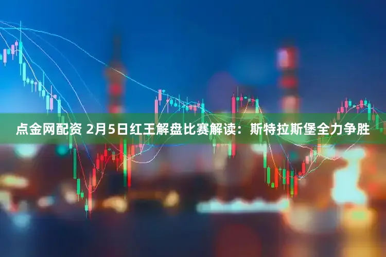 点金网配资 2月5日红王解盘比赛解读：斯特拉斯堡全力争胜