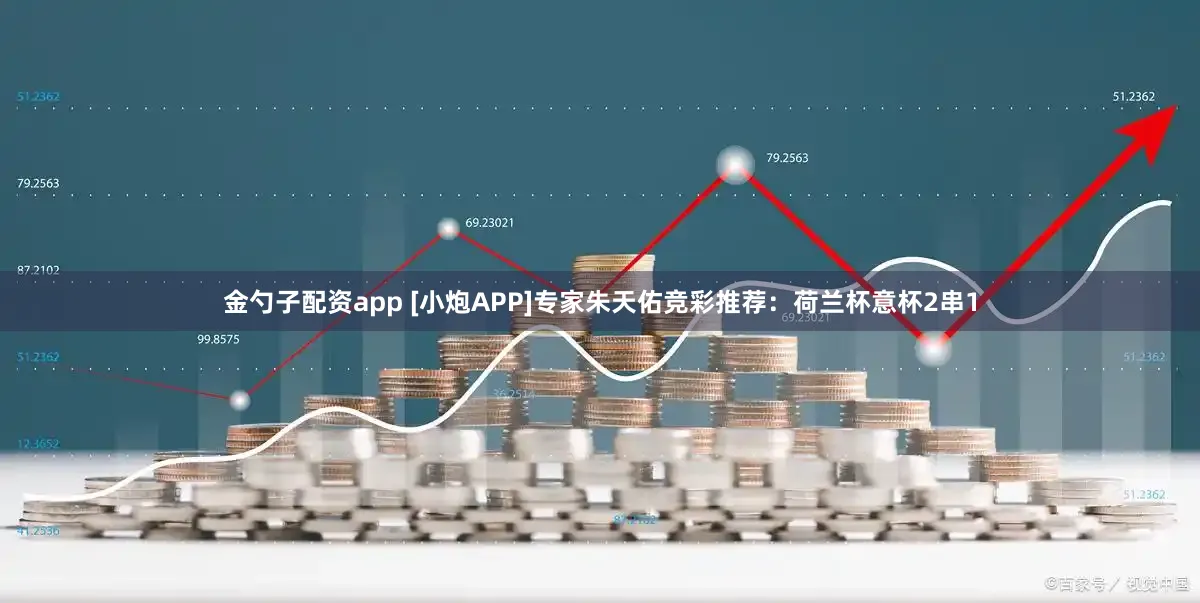 金勺子配资app [小炮APP]专家朱天佑竞彩推荐：荷兰杯意杯2串1