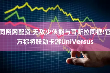 同翔网配资 无敌少侠能与哥斯拉同框!官方称将联动卡游UniVersus