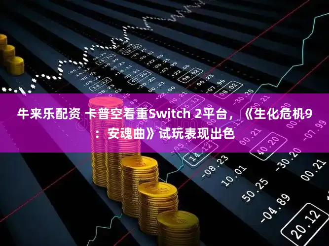 牛来乐配资 卡普空看重Switch 2平台，《生化危机9：安魂曲》试玩表现出色