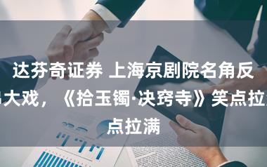 达芬奇证券 上海京剧院名角反串大戏，《拾玉镯·决窍寺》笑点拉满