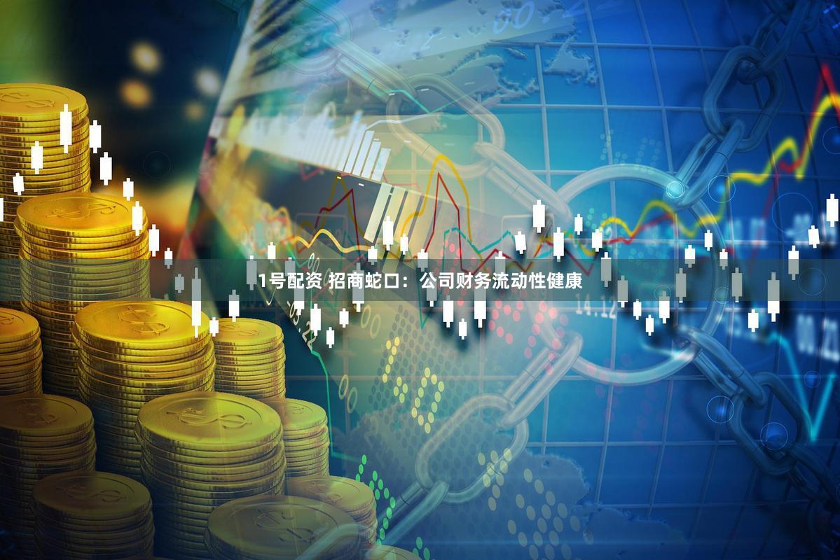 1号配资 招商蛇口：公司财务流动性健康