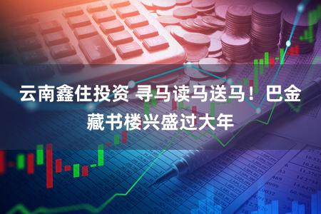 云南鑫住投资 寻马读马送马！巴金藏书楼兴盛过大年