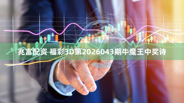 兆富配资 福彩3D第2026043期牛魔王中奖诗