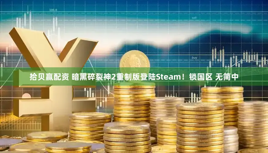 拾贝赢配资 暗黑碎裂神2重制版登陆Steam！锁国区 无简中