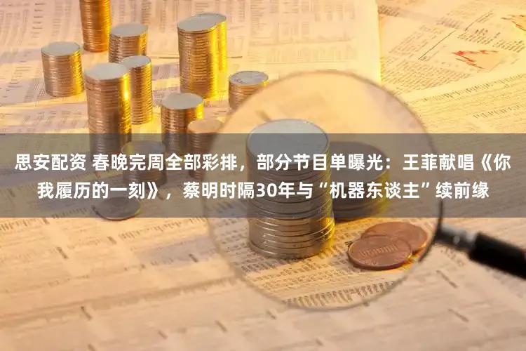 思安配资 春晚完周全部彩排，部分节目单曝光：王菲献唱《你我履历的一刻》，蔡明时隔30年与“机器东谈主”续前缘