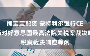熊宝宝配资 蒙特利尔银行CEO：商场对好意思国最高法院关税案裁决响应等闲