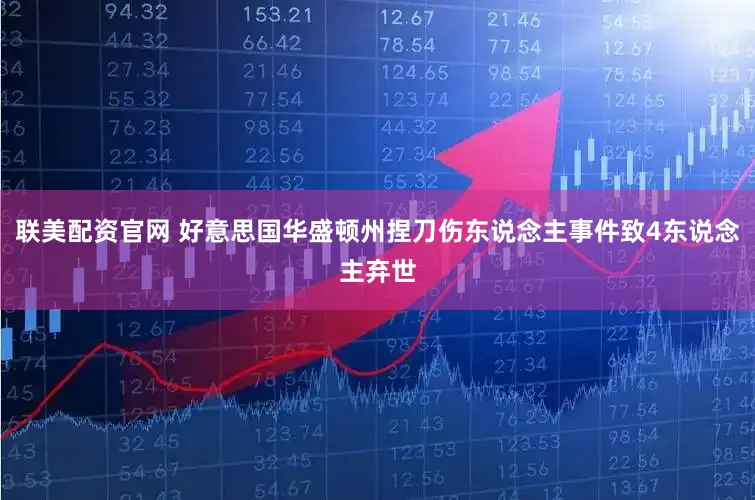 联美配资官网 好意思国华盛顿州捏刀伤东说念主事件致4东说念主弃世