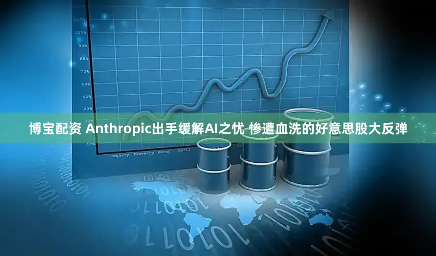 博宝配资 Anthropic出手缓解AI之忧 惨遭血洗的好意思股大反弹