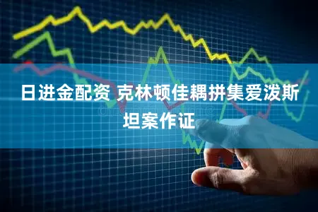 日进金配资 克林顿佳耦拼集爱泼斯坦案作证