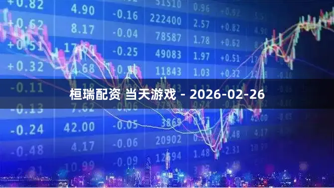 桓瑞配资 当天游戏 - 2026-02-26