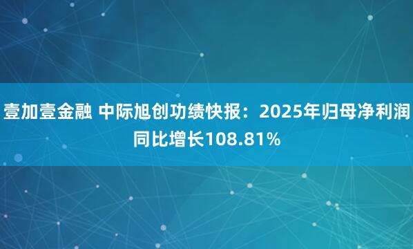 壹加壹金融 中际旭创功绩快报：2025年归母净利润同比增长108.81%