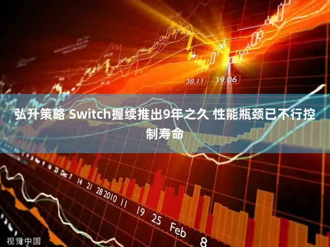 弘升策略 Switch握续推出9年之久 性能瓶颈已不行控制寿命