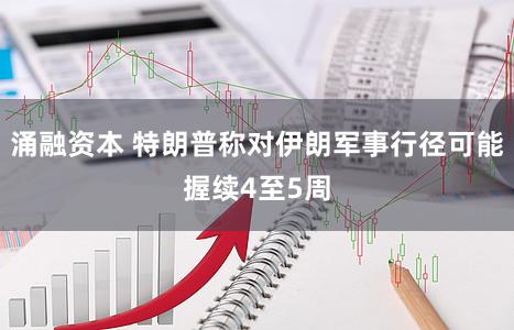 涌融资本 特朗普称对伊朗军事行径可能握续4至5周