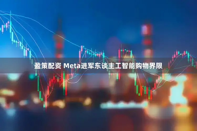 盈策配资 Meta进军东谈主工智能购物界限