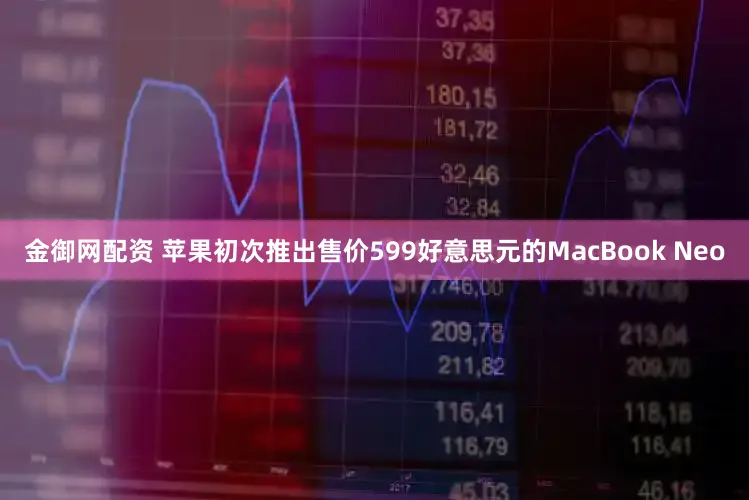 金御网配资 苹果初次推出售价599好意思元的MacBook Neo