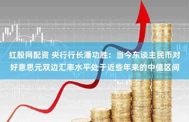 红股网配资 央行行长潘功胜：当今东谈主民币对好意思元双边汇率水平处于近些年来的中值区间