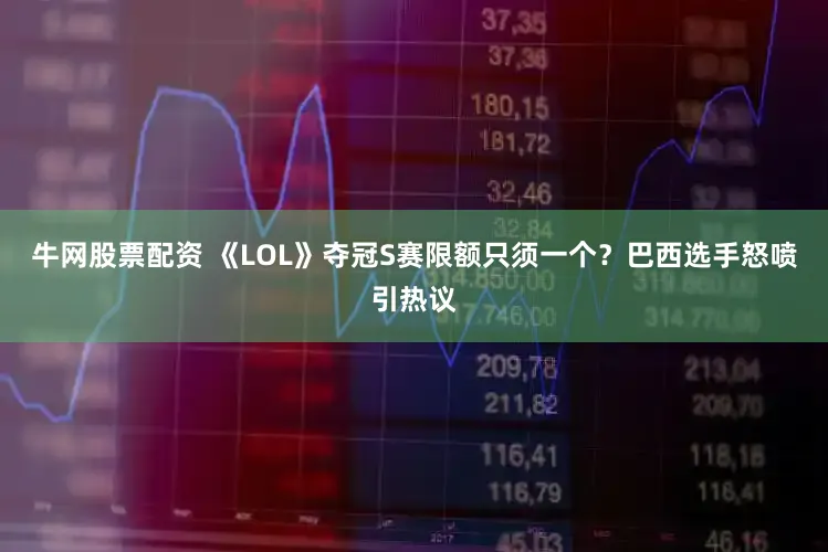 牛网股票配资 《LOL》夺冠S赛限额只须一个？巴西选手怒喷引热议