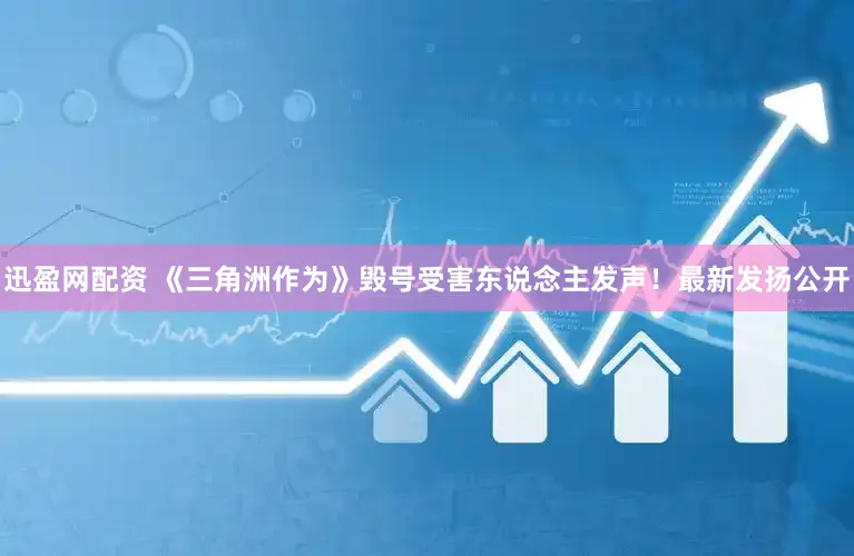 迅盈网配资 《三角洲作为》毁号受害东说念主发声！最新发扬公开