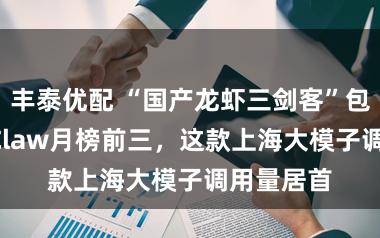 丰泰优配 “国产龙虾三剑客”包圆OpenClaw月榜前三，这款上海大模子调用量居首