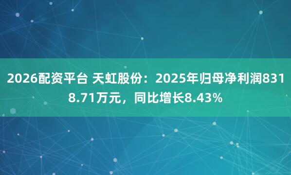 2026配资平台 天虹股份：2025年归母净利润8318.71万元，同比增长8.43%