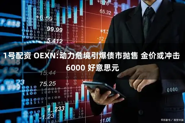 1号配资 OEXN:动力危境引爆债市抛售 金价或冲击 6000 好意思元