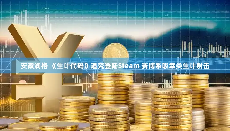 安徽润格 《生计代码》追究登陆Steam 赛博系吸幸类生计射击