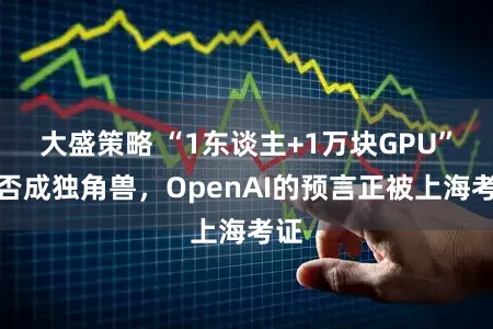 大盛策略 “1东谈主+1万块GPU”能否成独角兽，OpenAI的预言正被上海考证