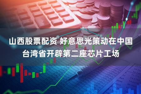 山西股票配资 好意思光策动在中国台湾省开辟第二座芯片工场