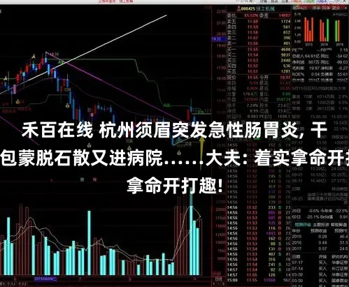 禾百在线 杭州须眉突发急性肠胃炎, 干吞一包蒙脱石散又进病院……大夫: 着实拿命开打趣!