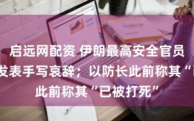 启远网配资 伊朗最高安全官员拉里贾尼发表手写哀辞；以防长此前称其“已被打死”