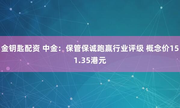 金钥匙配资 中金：保管保诚跑赢行业评级 概念价151.35港元