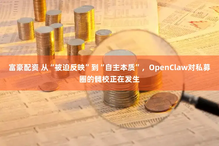 富豪配资 从“被迫反映”到“自主本质”，OpenClaw对私募圈的雠校正在发生