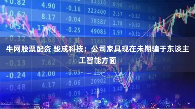 牛网股票配资 骏成科技：公司家具现在未期骗于东谈主工智能方面