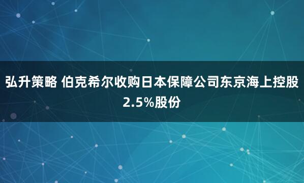 弘升策略 伯克希尔收购日本保障公司东京海上控股2.5%股份