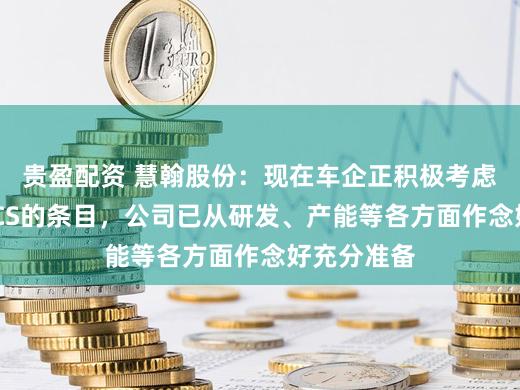贵盈配资 慧翰股份：现在车企正积极考虑以闲静AECS的条目，公司已从研发、产能等各方面作念好充分准备