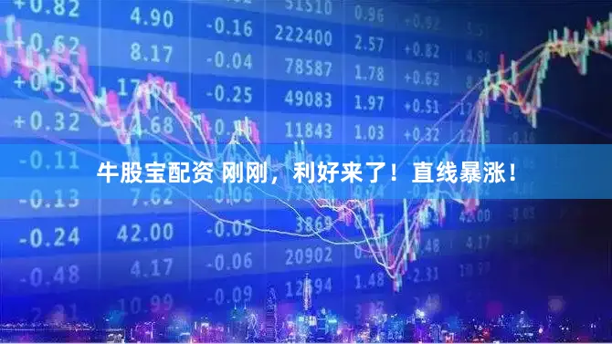 牛股宝配资 刚刚，利好来了！直线暴涨！