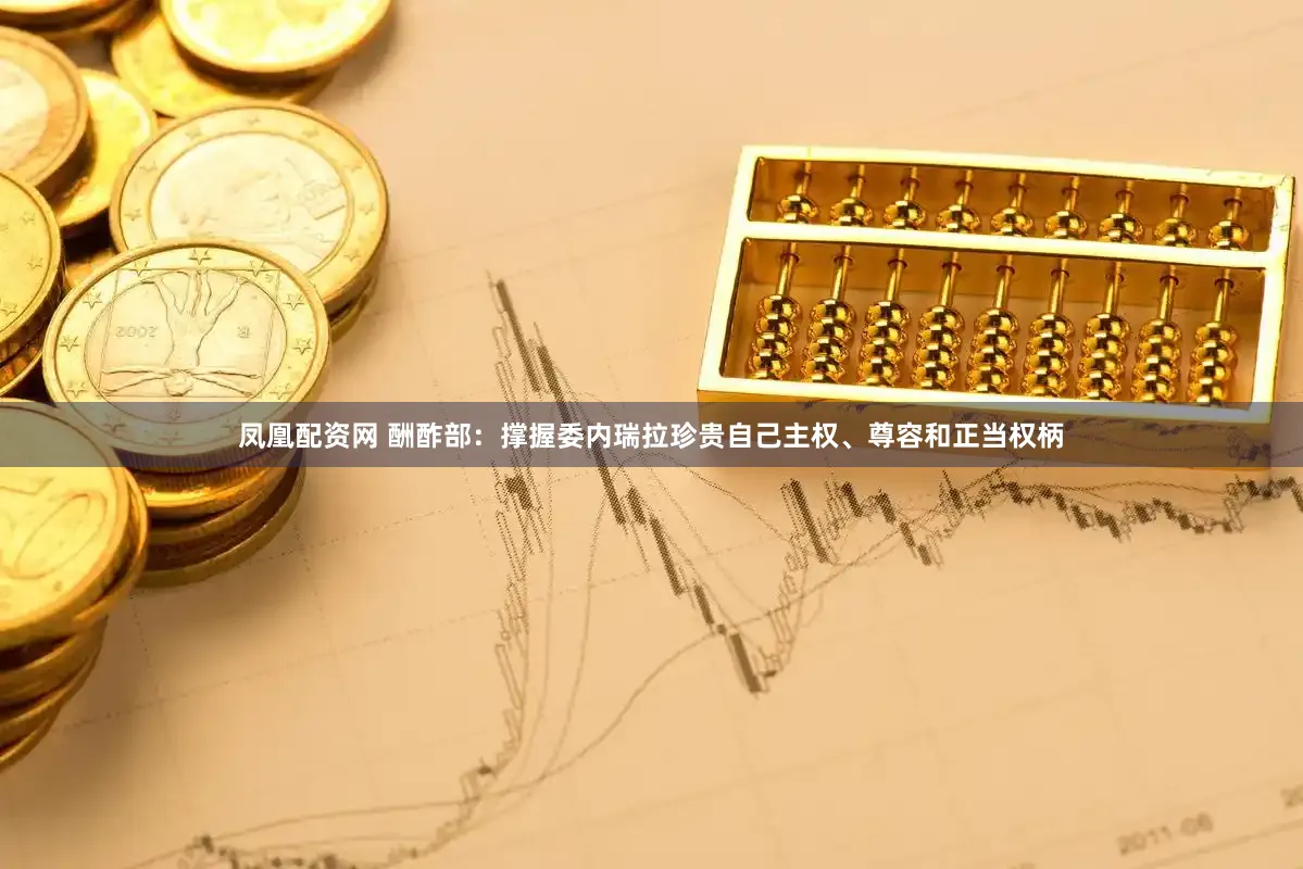 凤凰配资网 酬酢部：撑握委内瑞拉珍贵自己主权、尊容和正当权柄