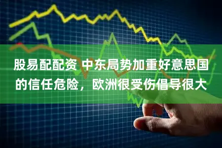 股易配配资 中东局势加重好意思国的信任危险,欧洲很受伤倡导很大