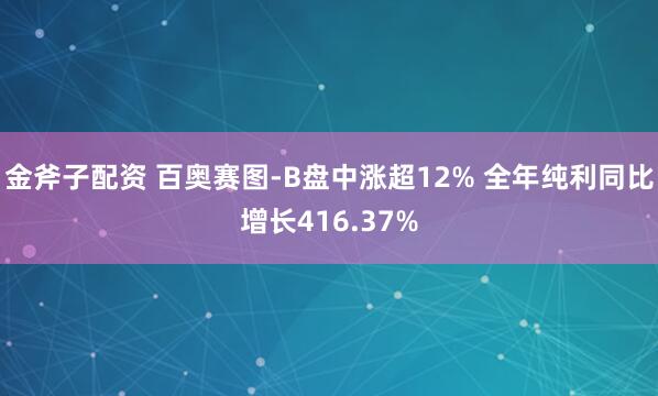 金斧子配资 百奥赛图-B盘中涨超12% 全年纯利同比增长416.37%