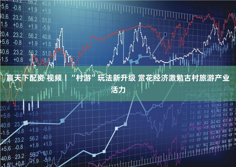 赢天下配资 视频丨“村游”玩法新升级 赏花经济激勉古村旅游产业活力