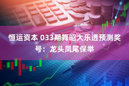 恒运资本 033期舞昭大乐透预测奖号:龙头凤尾保举