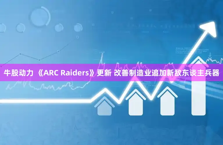 牛股动力 《ARC Raiders》更新 改善制造业追加新敌东谈主兵器