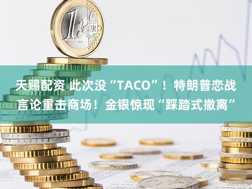 天赐配资 此次没“TACO”！特朗普恋战言论重击商场！金银惊现“踩踏式撤离”